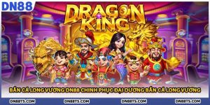 Bắn Cá Long Vương DN88 Chinh Phục Đại Dương Bắn Cá Long Vương